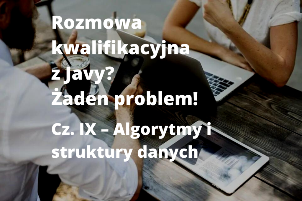 Rozmowa kwalifikacyjna z Javy – Żaden problem! Cz. IX – Algorytmy i struktury danych