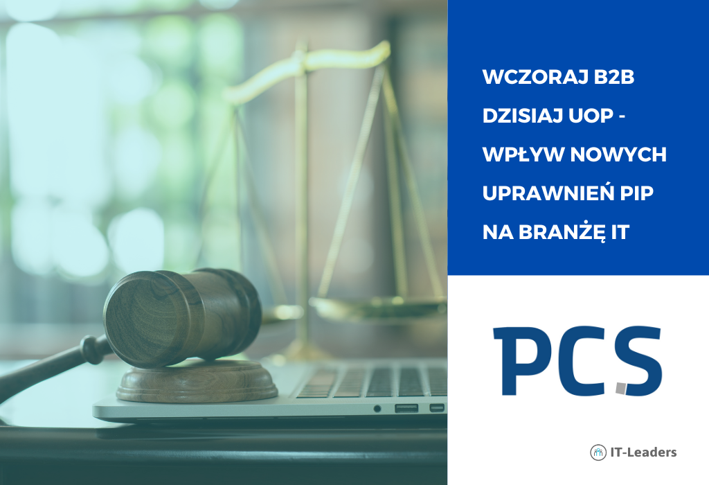 Wczoraj B2B dzisiaj UoP – wpływ nowych uprawnień PIP na branżę IT